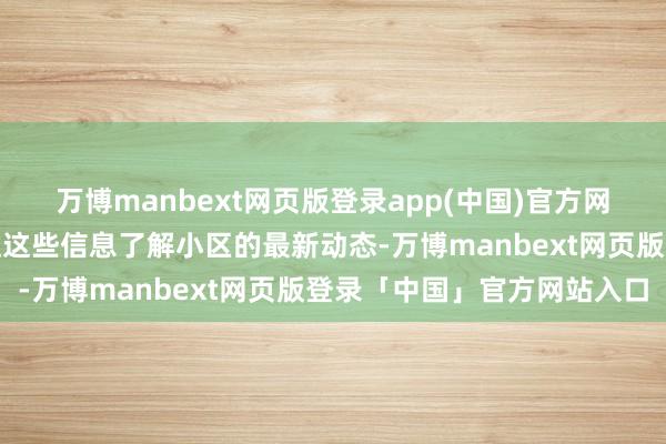 万博manbext网页版登录app(中国)官方网站老东说念主们不错通过这些信息了解小区的最新动态-万博manbext网页版登录「中国」官方网站入口